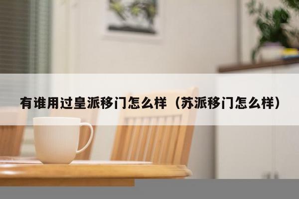 有谁用过皇派移门怎么样（苏派移门怎么样）-第1张图片