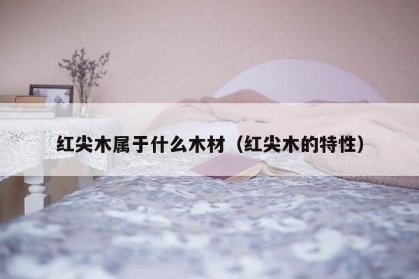 红尖木属于什么木材（红尖木的特性）-第1张图片