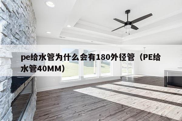 pe给水管为什么会有180外径管（PE给水管40MM）-第1张图片