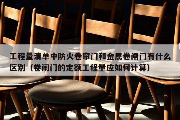 工程量清单中防火卷帘门和金属卷闸门有什么区别（卷闸门的定额工程量应如何计算）-第1张图片