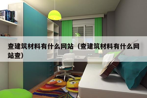 查建筑材料有什么网站（查建筑材料有什么网站查）-第1张图片