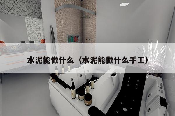 水泥能做什么（水泥能做什么手工）-第1张图片