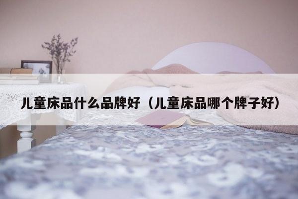 儿童床品什么品牌好（儿童床品哪个牌子好）-第1张图片