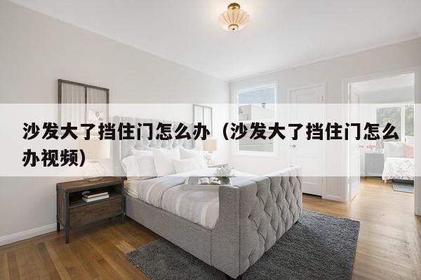 沙发大了挡住门怎么办（沙发大了挡住门怎么办视频）-第1张图片