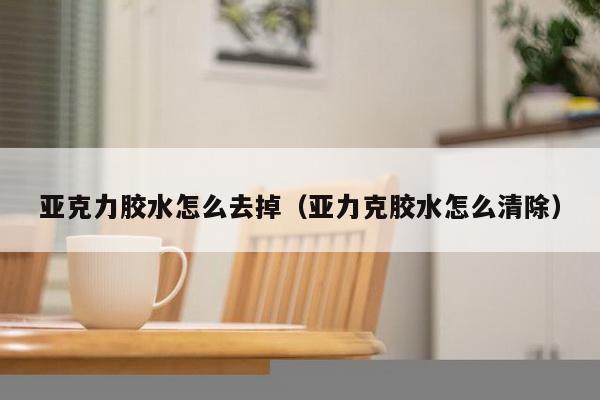 亚克力胶水怎么去掉（亚力克胶水怎么清除）-第1张图片