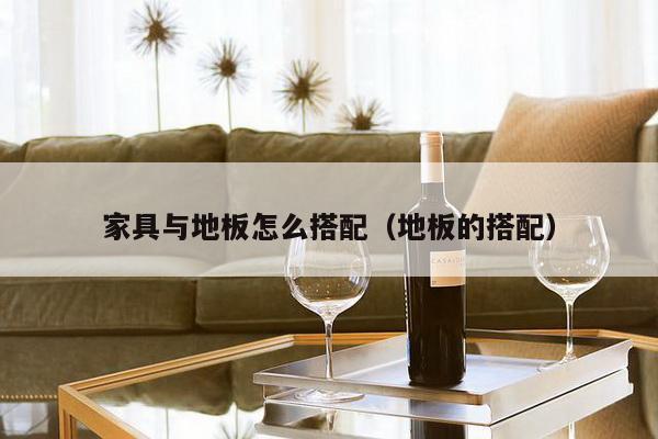 家具与地板怎么搭配（地板的搭配）-第1张图片