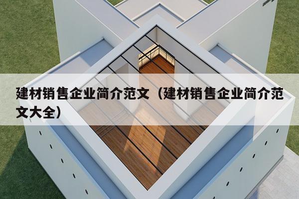 建材销售企业简介范文（建材销售企业简介范文大全）-第1张图片