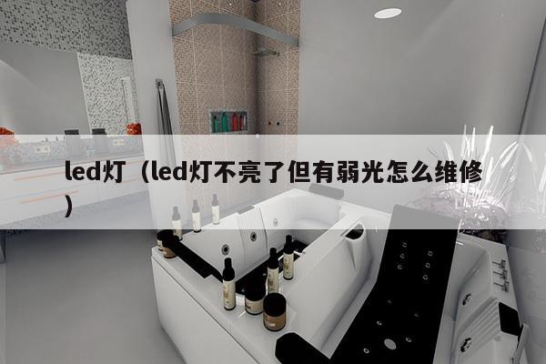 led灯（led灯不亮了但有弱光怎么维修）-第1张图片