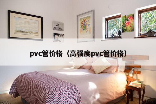 pvc管价格（高强度pvc管价格）-第1张图片