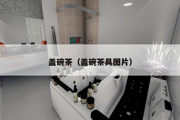 盖碗茶（盖碗茶具图片）-第1张图片