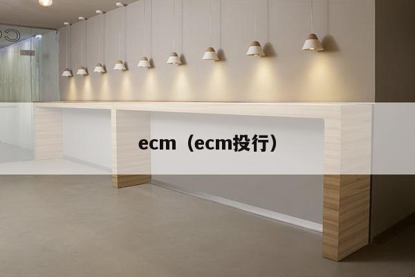 ecm（ecm投行）-第1张图片