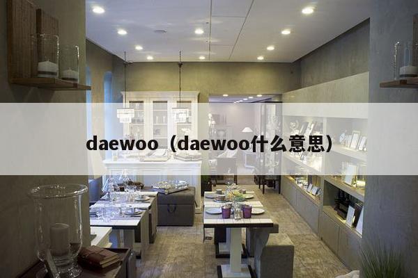 daewoo（daewoo什么意思）-第1张图片