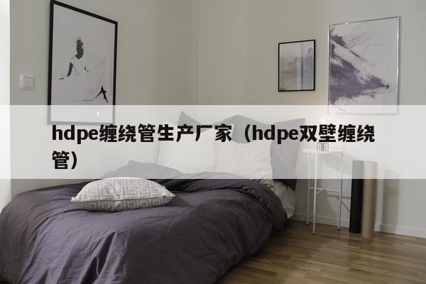 hdpe缠绕管生产厂家（hdpe双壁缠绕管）-第1张图片