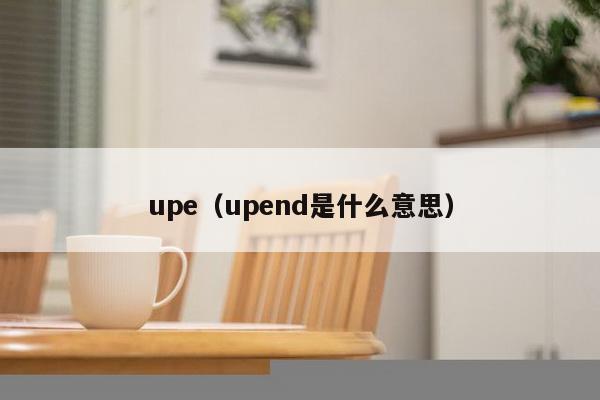 upe（upend是什么意思）-第1张图片