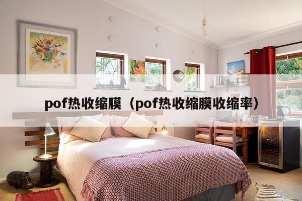 pof热收缩膜（pof热收缩膜收缩率）-第1张图片