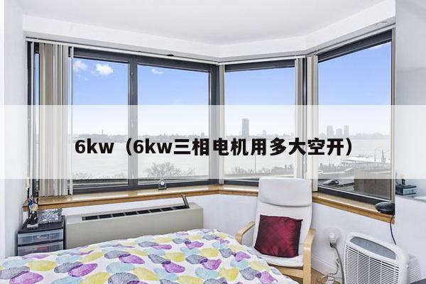 6kw（6kw三相电机用多大空开）-第1张图片