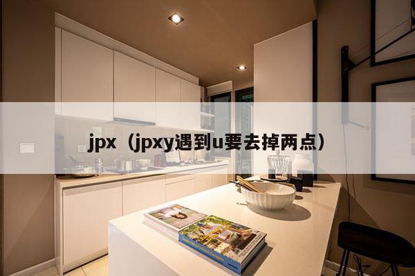 jpx（jpxy遇到u要去掉两点）-第1张图片