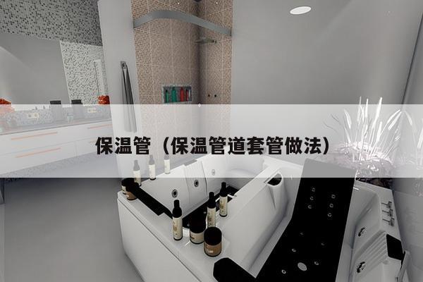 保温管（保温管道套管做法）-第1张图片