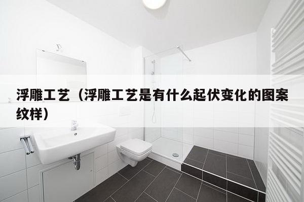 浮雕工艺（浮雕工艺是有什么起伏变化的图案纹样）-第1张图片