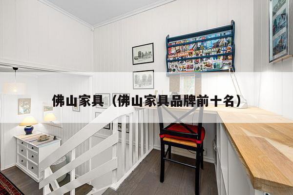 佛山家具（佛山家具品牌前十名）-第1张图片