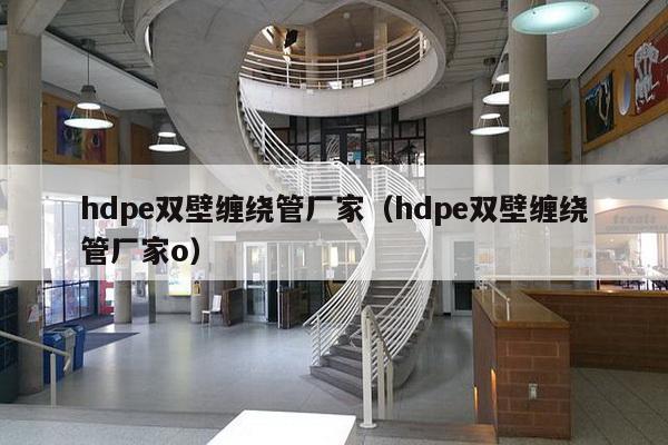 hdpe双壁缠绕管厂家（hdpe双壁缠绕管厂家o）-第1张图片