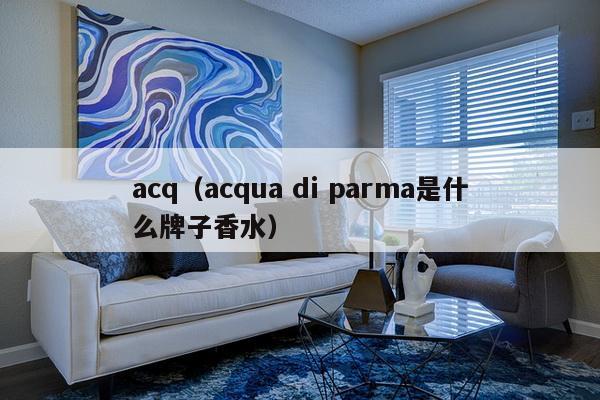 acq（acqua di parma是什么牌子香水）-第1张图片