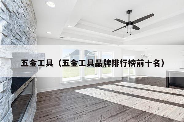 五金工具（五金工具品牌排行榜前十名）-第1张图片