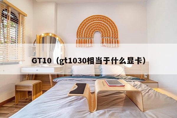 GT10（gt1030相当于什么显卡）-第1张图片