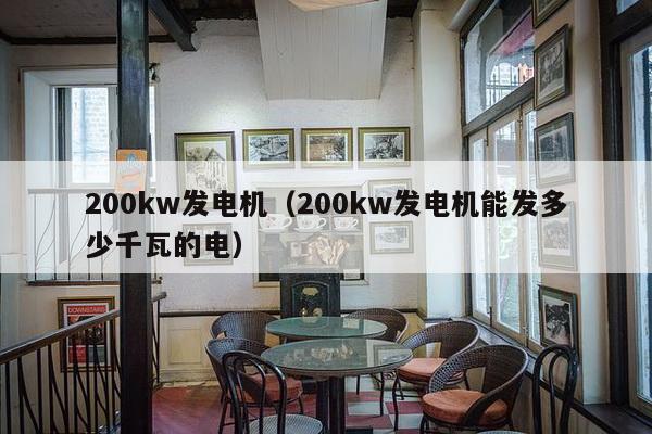 200kw发电机（200kw发电机能发多少千瓦的电）-第1张图片