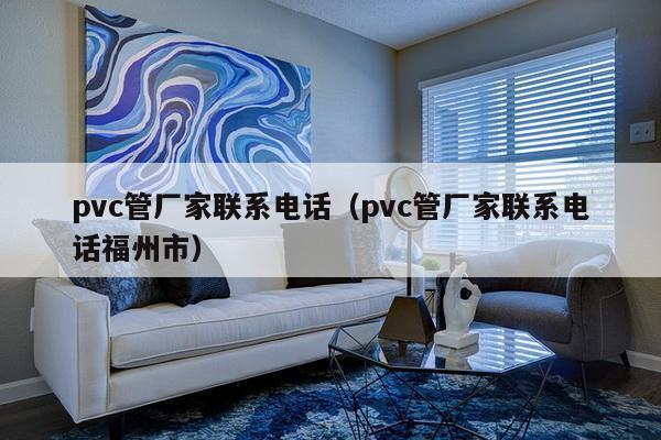 pvc管厂家联系电话（pvc管厂家联系电话福州市）-第1张图片