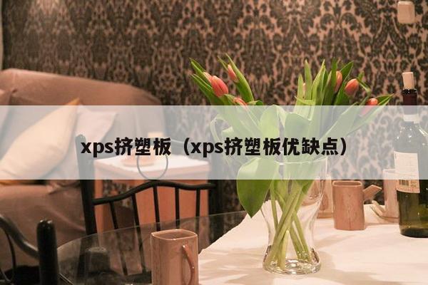 xps挤塑板（xps挤塑板优缺点）-第1张图片