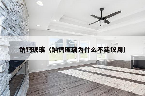 钠钙玻璃（钠钙玻璃为什么不建议用）-第1张图片