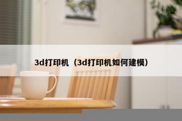 3d打印机（3d打印机如何建模）-第1张图片