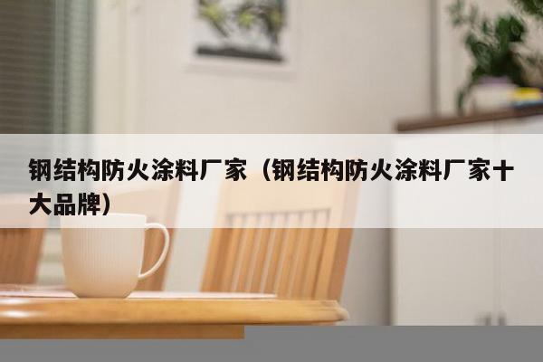 钢结构防火涂料厂家（钢结构防火涂料厂家十大品牌）-第1张图片