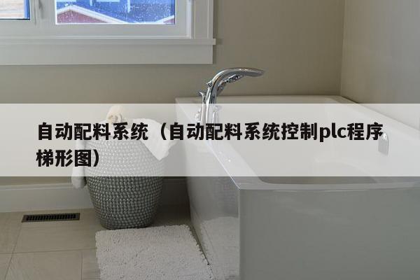 自动配料系统（自动配料系统控制plc程序梯形图）-第1张图片